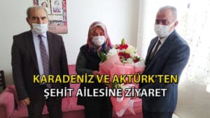 KARADENİZ ve AKTÜRK'ten Şehit ailesine ziyaret